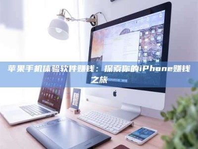 辽源苹果手机体验软件赚钱：探索你的iPhone赚钱之旅