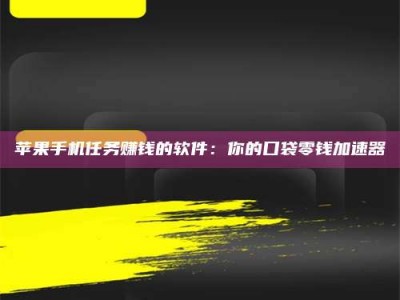 辽源苹果手机任务赚钱的软件：你的口袋零钱加速器