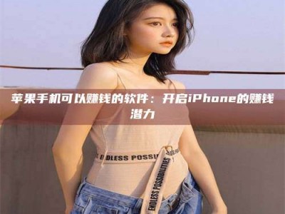 辽源苹果手机可以赚钱的软件：开启iPhone的赚钱潜力