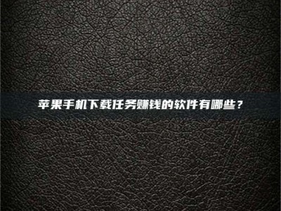 辽源苹果手机下载任务赚钱的软件有哪些？