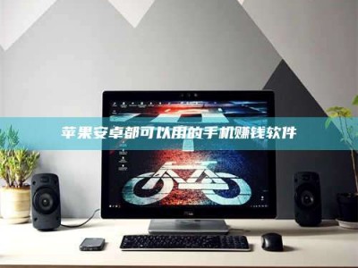 辽源苹果安卓都可以用的手机赚钱软件