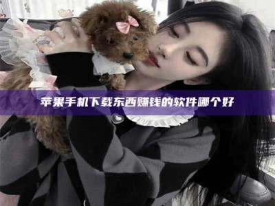 辽源苹果手机下载东西赚钱的软件哪个好