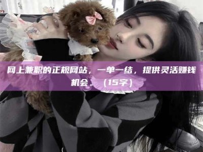 辽源网上兼职的正规网站，一单一结，提供灵活赚钱机会。（15字）