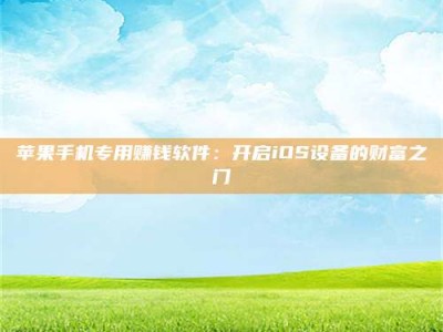 辽源苹果手机专用赚钱软件：开启iOS设备的财富之门
