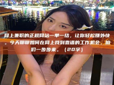 辽源网上兼职的正规网站一单一结，让你轻松赚外快。今天聊聊如何在网上找到靠谱的工作机会，咱们一步步来。（20字）